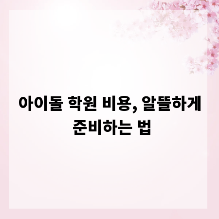 아이돌 학원 비용, 알뜰하게 준비하는 법