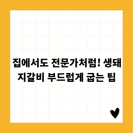 집에서도 전문가처럼! 생돼지갈비 부드럽게 굽는 팁