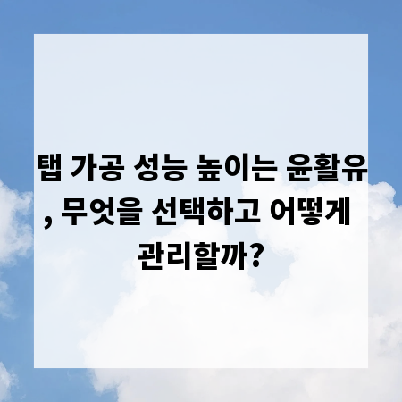 탭 가공 성능 높이는 윤활유, 무엇을 선택하고 어떻게 관리할까?