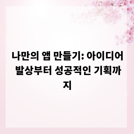 나만의 앱 만들기: 아이디어 발상부터 성공적인 기획까지