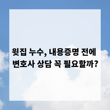 윗집 누수, 내용증명 전에 변호사 상담 꼭 필요할까?