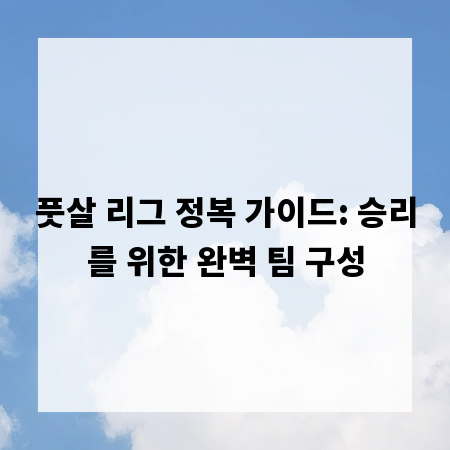 풋살 리그 정복 가이드: 승리를 위한 완벽 팀 구성