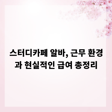 스터디카페 알바, 근무 환경과 현실적인 급여 총정리