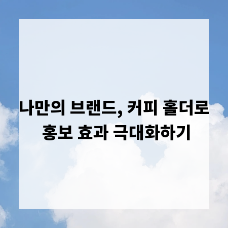 나만의 브랜드, 커피 홀더로 홍보 효과 극대화하기