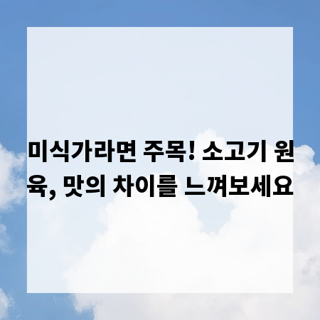미식가라면 주목! 소고기 원육, 맛의 차이를 느껴보세요