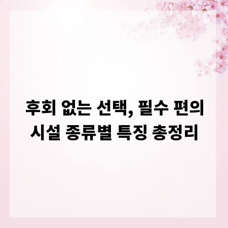 후회 없는 선택, 필수 편의시설 종류별 특징 총정리
