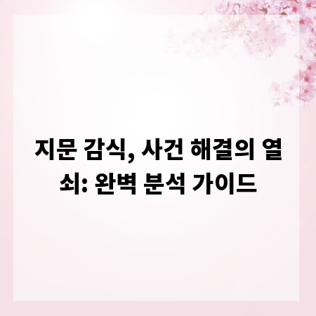 지문 감식, 사건 해결의 열쇠: 완벽 분석 가이드
