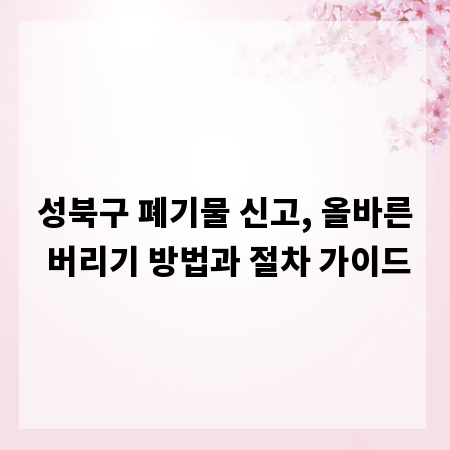 성북구 폐기물 신고, 올바른 버리기 방법과 절차 가이드
