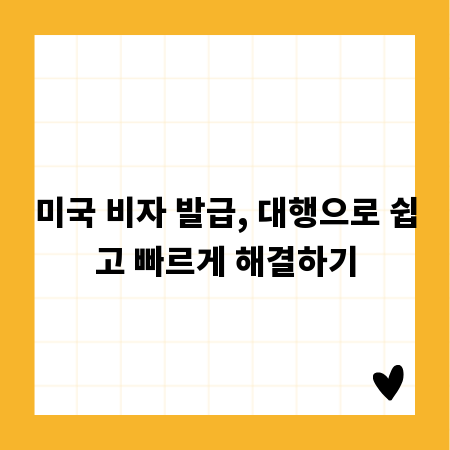 미국 비자 발급, 대행으로 쉽고 빠르게 해결하기