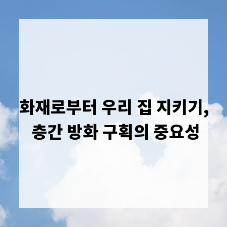 화재로부터 우리 집 지키기, 층간 방화 구획의 중요성