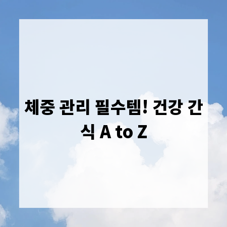체중 관리 필수템! 건강 간식 A to Z