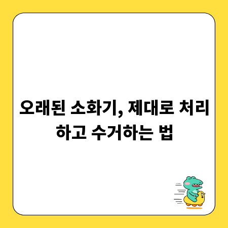 오래된 소화기, 제대로 처리하고 수거하는 법