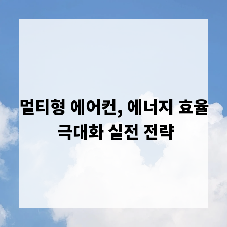 멀티형 에어컨, 에너지 효율 극대화 실전 전략