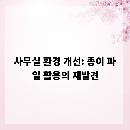 사무실 환경 개선: 종이 파일 활용의 재발견