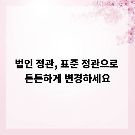법인 정관, 표준 정관으로 든든하게 변경하세요