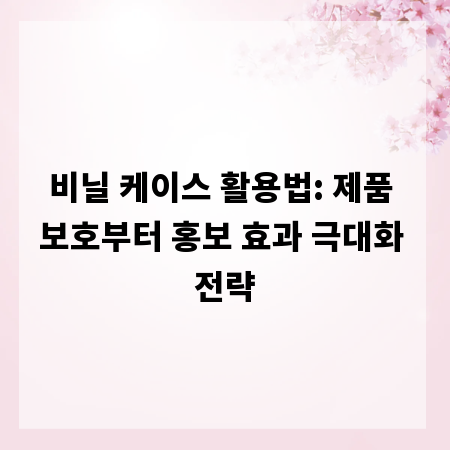 비닐 케이스 활용법: 제품 보호부터 홍보 효과 극대화 전략