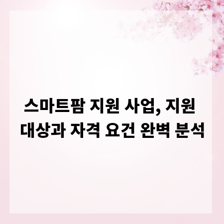 스마트팜 지원 사업, 지원 대상과 자격 요건 완벽 분석