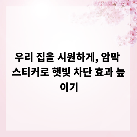 우리 집을 시원하게, 암막 스티커로 햇빛 차단 효과 높이기