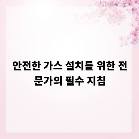 안전한 가스 설치를 위한 전문가의 필수 지침