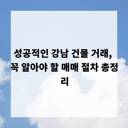 성공적인 강남 건물 거래, 꼭 알아야 할 매매 절차 총정리