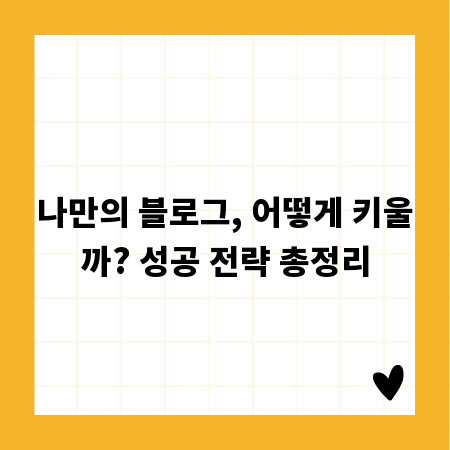 나만의 블로그, 어떻게 키울까? 성공 전략 총정리
