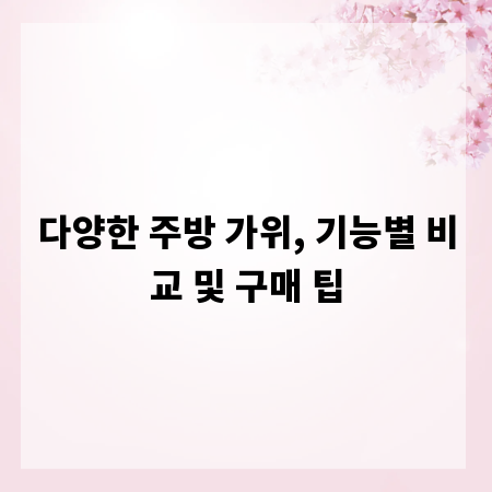 다양한 주방 가위, 기능별 비교 및 구매 팁