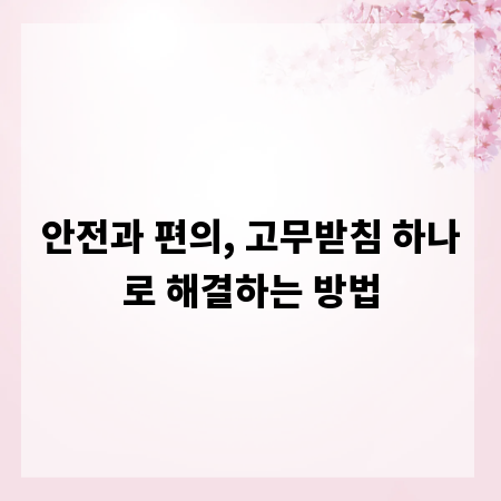 안전과 편의, 고무받침 하나로 해결하는 방법