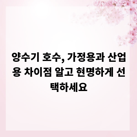 양수기 호수, 가정용과 산업용 차이점 알고 현명하게 선택하세요