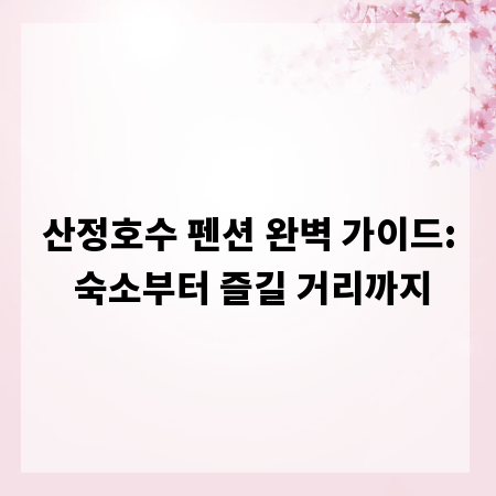 산정호수 펜션 완벽 가이드: 숙소부터 즐길 거리까지