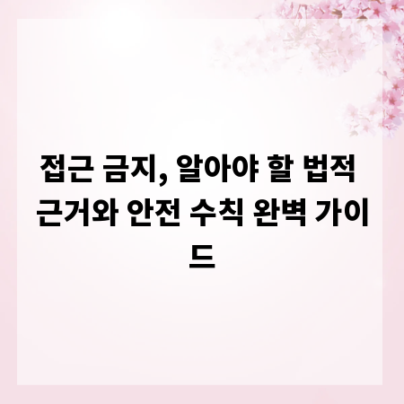 접근 금지, 알아야 할 법적 근거와 안전 수칙 완벽 가이드