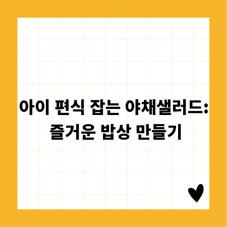 아이 편식 잡는 야채샐러드: 즐거운 밥상 만들기