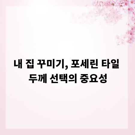 내 집 꾸미기, 포세린 타일 두께 선택의 중요성