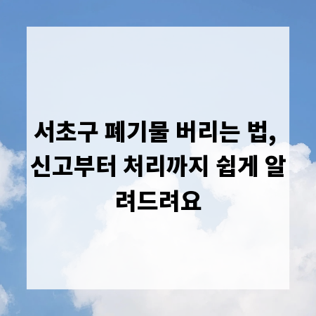 서초구 폐기물 버리는 법, 신고부터 처리까지 쉽게 알려드려요