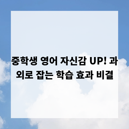 중학생 영어 자신감 UP! 과외로 잡는 학습 효과 비결