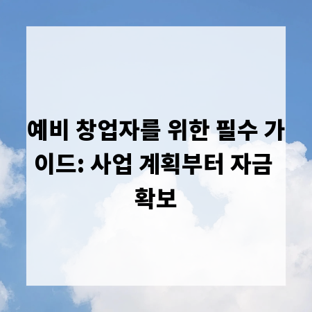 예비 창업자를 위한 필수 가이드: 사업 계획부터 자금 확보