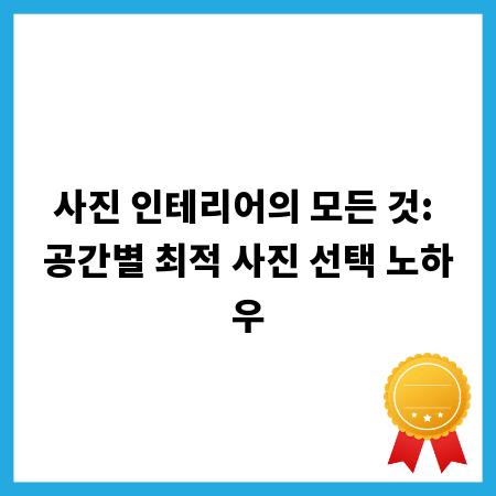 사진 인테리어의 모든 것: 공간별 최적 사진 선택 노하우