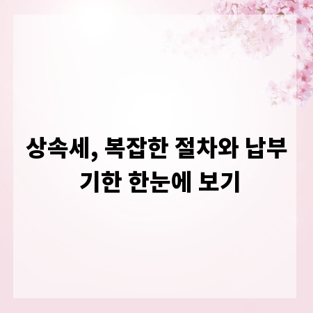 상속세, 복잡한 절차와 납부 기한 한눈에 보기