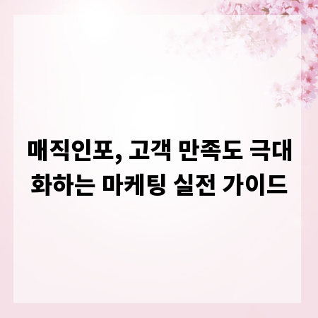 매직인포, 고객 만족도 극대화하는 마케팅 실전 가이드
