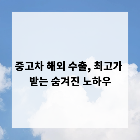 중고차 해외 수출, 최고가 받는 숨겨진 노하우