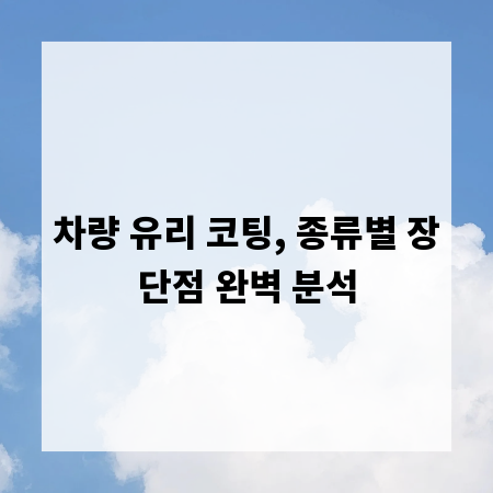 차량 유리 코팅, 종류별 장단점 완벽 분석