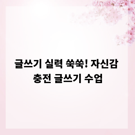 글쓰기 실력 쑥쑥! 자신감 충전 글쓰기 수업