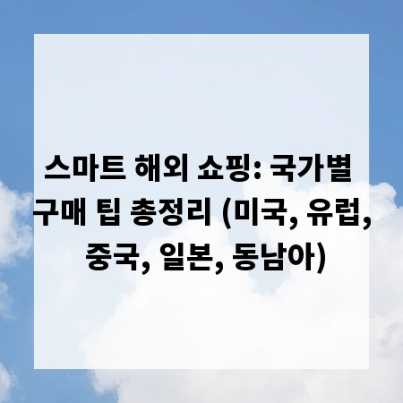 스마트 해외 쇼핑: 국가별 구매 팁 총정리 (미국, 유럽, 중국, 일본, 동남아)