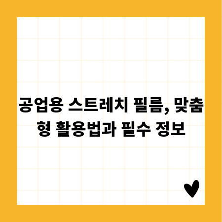 공업용 스트레치 필름, 맞춤형 활용법과 필수 정보