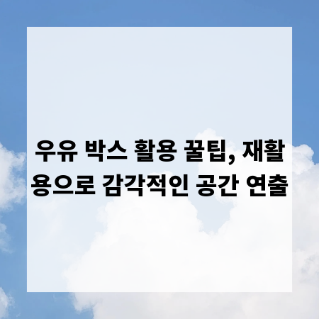 우유 박스 활용 꿀팁, 재활용으로 감각적인 공간 연출