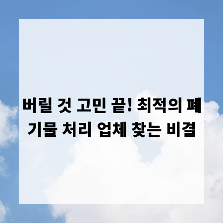 버릴 것 고민 끝! 최적의 폐기물 처리 업체 찾는 비결