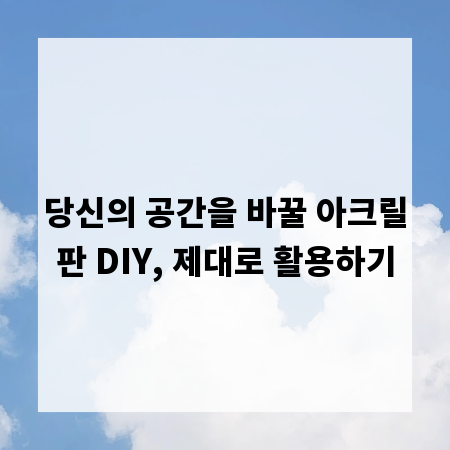 당신의 공간을 바꿀 아크릴판 DIY, 제대로 활용하기