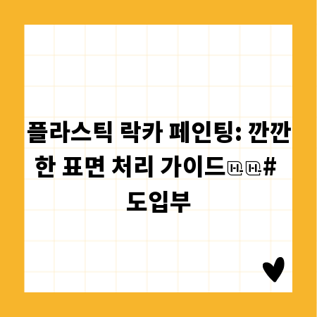 플라스틱 락카 페인팅: 깐깐한 표면 처리 가이드

# 도입부