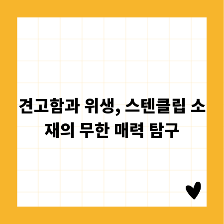 견고함과 위생, 스텐클립 소재의 무한 매력 탐구