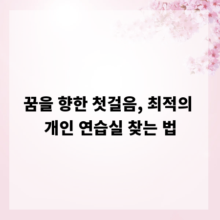 꿈을 향한 첫걸음, 최적의 개인 연습실 찾는 법