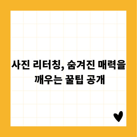 사진 리터칭, 숨겨진 매력을 깨우는 꿀팁 공개